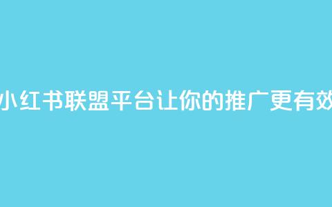小红书联盟平台:让你的推广更有效  第1张 小红书联盟平台:让你的推广更有效  第1张