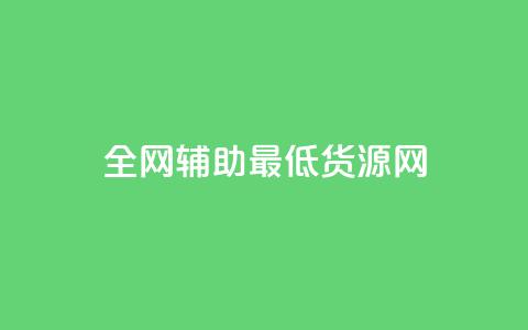 全网辅助最低货源网 - 全网最低货源平台助力轻松采购!  第1张 全网辅助最低货源网 - 全网最低货源平台助力轻松采购!  第1张