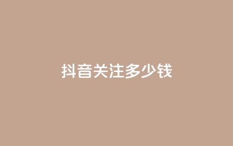 抖音500关注多少钱 - 抖音500粉丝价值揭秘多少钱能买到。  第1张