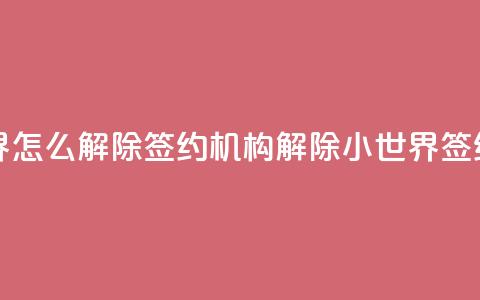 QQ小世界怎么解除签约机构(解除QQ小世界签约机构) 第1张 QQ小世界怎么解除签约机构(解除QQ小世界签约机构) 第1张