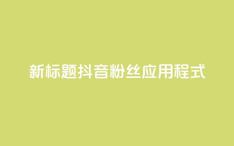 新标题:抖音粉丝应用程式-实用工具分享  第1张 新标题:抖音粉丝应用程式-实用工具分享  第1张