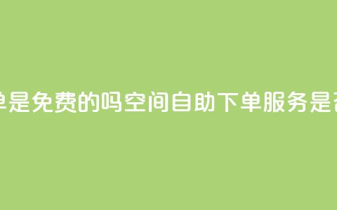 QQ空间业务自助下单是免费的吗 - QQ空间自助下单服务是否收费详解！  第1张