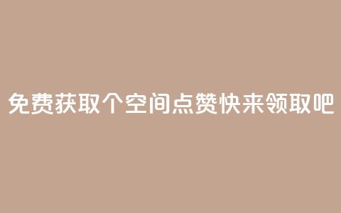 免费获取30个QQ空间点赞，快来领取吧  第1张