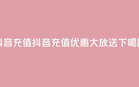 抖音充值1-1(抖音充值优惠大放送)  第1张