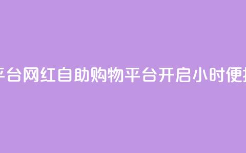 网红24小时自助购物平台 - 网红自助购物平台开启24小时便捷购物新体验!  第1张 网红24小时自助购物平台 - 网红自助购物平台开启24小时便捷购物新体验!  第1张