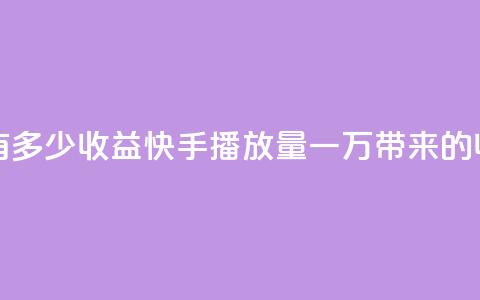 快手播放量一万有多少收益 - 快手播放量一万带来的收益是多少！  第1张
