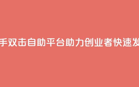 快手双击自助平台:助力创业者快速发展  第1张 快手双击自助平台:助力创业者快速发展  第1张