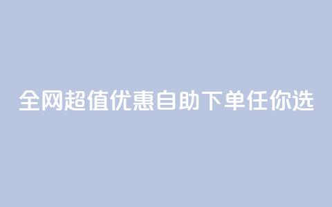 全网超值优惠自助下单任你选  第1张 全网超值优惠自助下单任你选  第1张