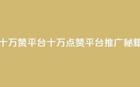 qq十万赞平台(QQ十万点赞平台推广秘籍)  第1张 qq十万赞平台(QQ十万点赞平台推广秘籍)  第1张