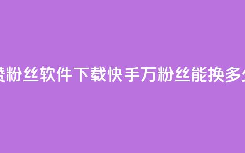免费快手赞粉丝软件下载 - 快手1000万粉丝能换多少钱  第1张