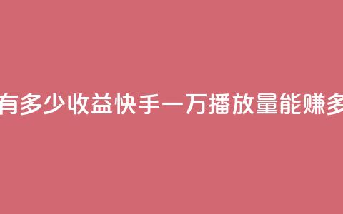 快手播放量一万有多少收益 - 快手一万播放量能赚多少钱解析~  第1张
