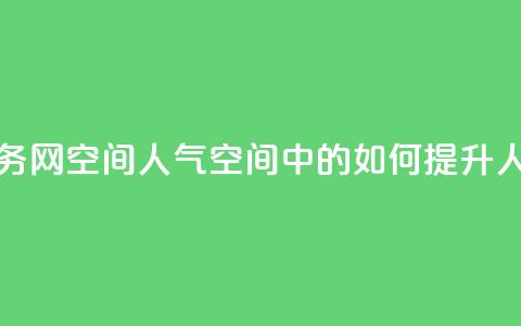 qq业务网qq空间人气QQ(QQ空间中的如何提升人气) 第1张 qq业务网qq空间人气QQ(QQ空间中的如何提升人气) 第1张