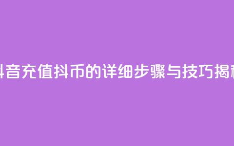 抖音充值抖币的详细步骤与技巧揭秘  第1张 抖音充值抖币的详细步骤与技巧揭秘  第1张