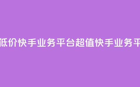 超低价快手业务平台(超值快手业务平台)  第1张 超低价快手业务平台(超值快手业务平台)  第1张