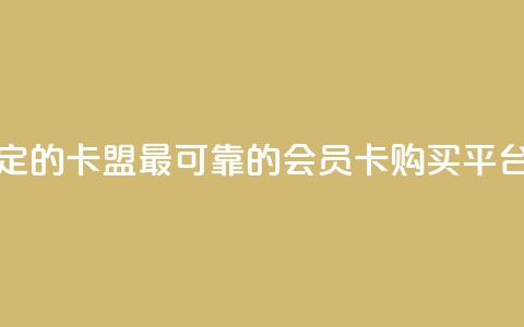刷会员最稳定的卡盟 - 最可靠的会员卡购买平台推荐！  第1张