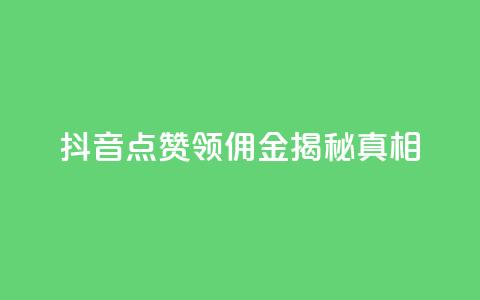 抖音点赞领佣金	，揭秘真相  第1张