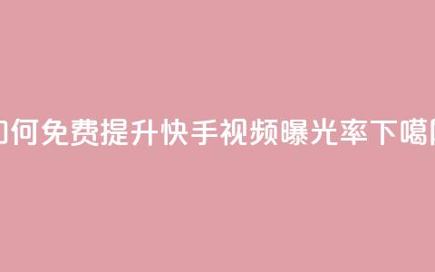 如何免费提升快手视频曝光率  第1张 如何免费提升快手视频曝光率  第1张