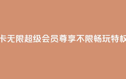 QQ卡无限超级会员:尊享不限畅玩特权 第1张 QQ卡无限超级会员:尊享不限畅玩特权 第1张