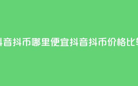 抖音抖币哪里便宜(抖音抖币价格比较)  第1张 抖音抖币哪里便宜(抖音抖币价格比较)  第1张