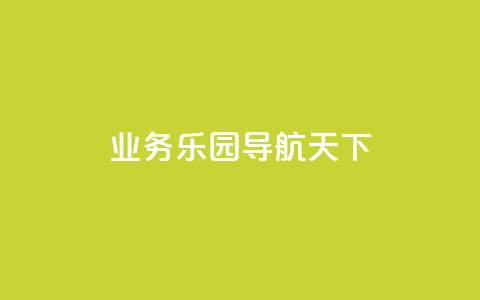 qq业务乐园导航天下 - 探索QQ业务乐园的精彩导航与无限可能!  第1张 qq业务乐园导航天下 - 探索QQ业务乐园的精彩导航与无限可能!  第1张