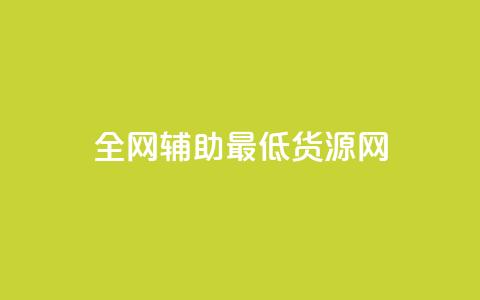 全网辅助最低货源网 - 全网最低价格货源汇总	，助你采购省钱更简单。  第1张