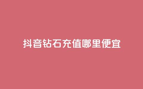 抖音钻石充值哪里便宜 - 购买便宜的抖音钻石充值!  第1张 抖音钻石充值哪里便宜 - 购买便宜的抖音钻石充值!  第1张