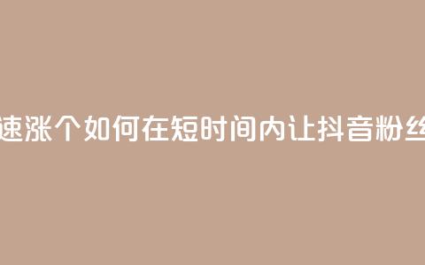 抖音快速涨1000个(如何在短时间内让抖音粉丝增长1000人!)  第1张 抖音快速涨1000个(如何在短时间内让抖音粉丝增长1000人!)  第1张