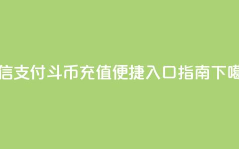 微信支付斗币充值便捷入口指南  第1张 微信支付斗币充值便捷入口指南  第1张