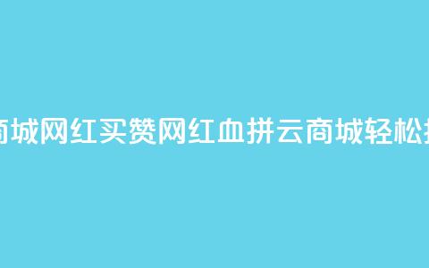 云商城网红买赞(网红血拼云商城，轻松抢购)  第1张