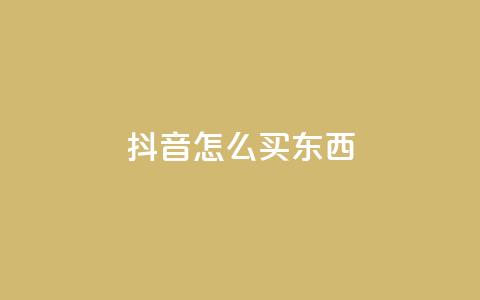 抖音怎么买东西 - 抖音购物攻略:如何在抖音上购物?~ 第1张 抖音怎么买东西 - 抖音购物攻略:如何在抖音上购物?~ 第1张