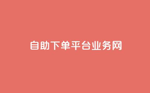自助下单平台业务网 - 智能自助下单平台助力业务提升与效率优化!  第1张 自助下单平台业务网 - 智能自助下单平台助力业务提升与效率优化!  第1张