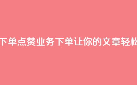 评论点赞业务下单(点赞业务下单:让你的文章轻松获得赞!)  第1张 评论点赞业务下单(点赞业务下单:让你的文章轻松获得赞!)  第1张