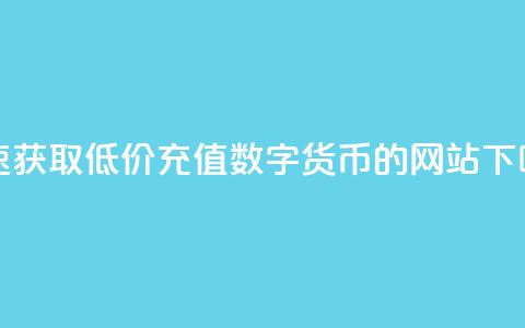 快速获取低价充值数字货币的网站  第1张 快速获取低价充值数字货币的网站  第1张