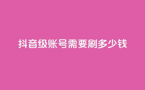 抖音60级账号需要刷多少钱,抖音点赞业务下单2 - 黑科网怎么下载软件安装 抖音业务低价  第1张