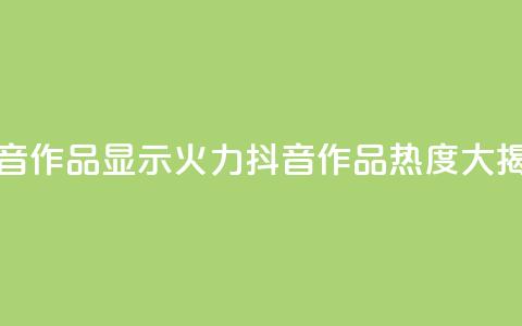 抖音作品显示火力2(抖音作品热度大揭秘)  第1张 抖音作品显示火力2(抖音作品热度大揭秘)  第1张