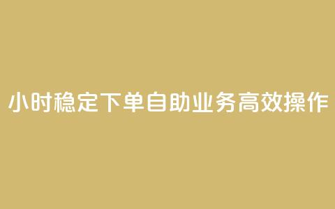24小时稳定下单  自助业务高效操作 第1张 24小时稳定下单  自助业务高效操作 第1张