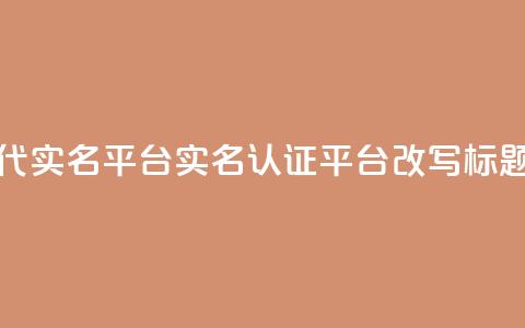 Dy代实名平台(实名认证平台Dy改写标题) 第1张 Dy代实名平台(实名认证平台Dy改写标题) 第1张