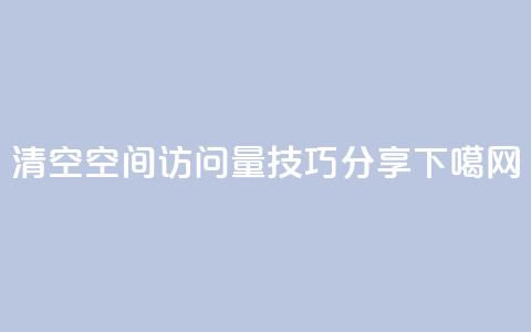 清空QQ空间访问量技巧分享 第1张 清空QQ空间访问量技巧分享 第1张
