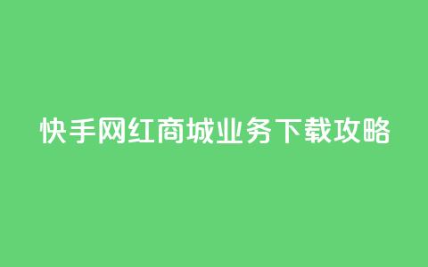 快手网红商城业务下载攻略  第1张