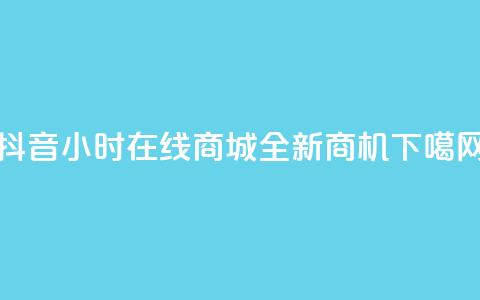 抖音24小时在线商城全新商机  第1张 抖音24小时在线商城全新商机  第1张