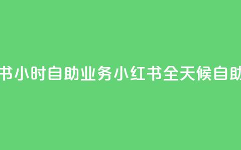 小红书24小时自助业务 = 小红书全天候自助服务  第1张
