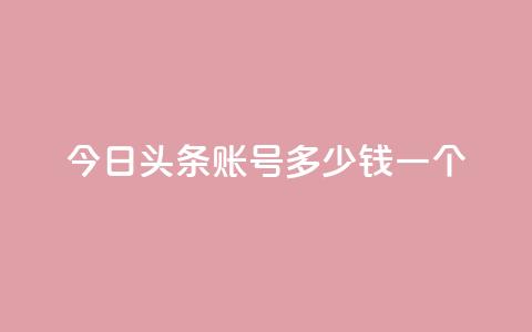 今日头条账号多少钱一个 - 今日头条账号的市场价值如何评估~  第1张 今日头条账号多少钱一个 - 今日头条账号的市场价值如何评估~  第1张