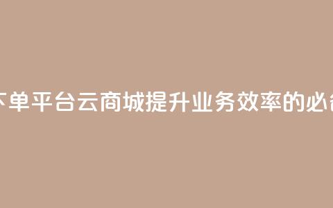 KS业务下单平台云商城app——提升业务效率的必备工具 第1张 KS业务下单平台云商城app——提升业务效率的必备工具 第1张