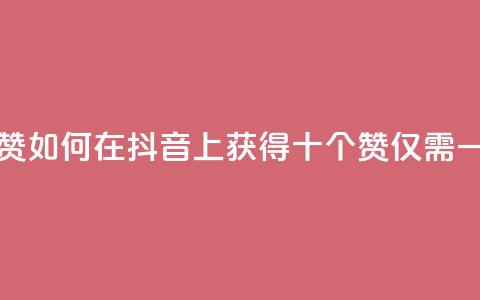 抖音一毛十赞 - 如何在抖音上获得十个赞仅需一毛钱!  第1张 抖音一毛十赞 - 如何在抖音上获得十个赞仅需一毛钱!  第1张