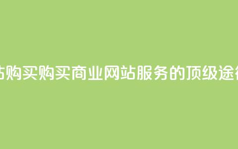 业务网站购买 - 购买商业网站服务的顶级途径!  第1张 业务网站购买 - 购买商业网站服务的顶级途径!  第1张