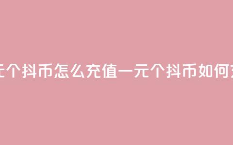 一元10个抖币怎么充值(一元10个抖币如何充值)  第1张 一元10个抖币怎么充值(一元10个抖币如何充值)  第1张
