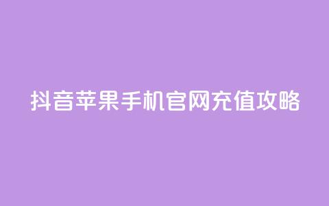 抖音苹果手机官网充值攻略  第1张 抖音苹果手机官网充值攻略  第1张