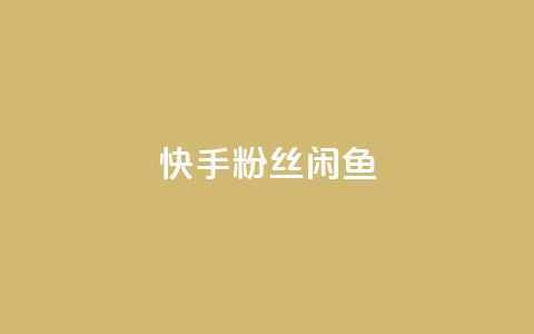 快手粉丝闲鱼 - 快手与闲鱼:粉丝经济的新机遇探索~  第1张 快手粉丝闲鱼 - 快手与闲鱼:粉丝经济的新机遇探索~  第1张