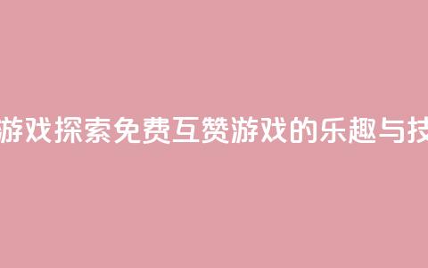 qq免费互赞游戏 - 探索QQ免费互赞游戏的乐趣与技巧~ 第1张 qq免费互赞游戏 - 探索QQ免费互赞游戏的乐趣与技巧~ 第1张
