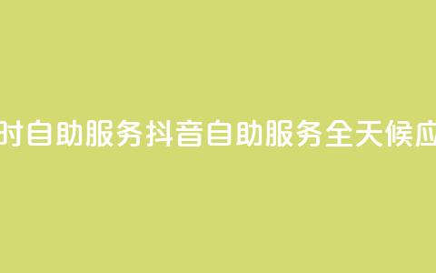 抖音24小时自助服务(抖音自助服务全天候应有尽有) 第1张 抖音24小时自助服务(抖音自助服务全天候应有尽有) 第1张